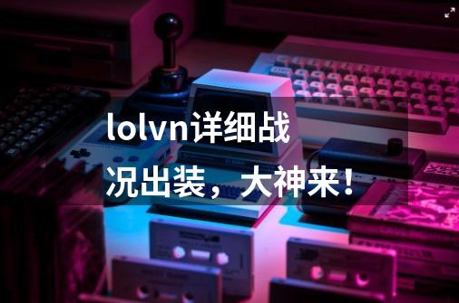 lolvn详细战况出装，大神来！-第1张-游戏信息-龙启网
