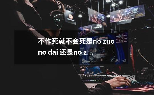 不作死就不会死是no zuo no dai 还是no zuo no die-第1张-游戏信息-龙启网
