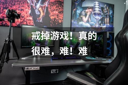 戒掉游戏！真的很难，难！难-第1张-游戏信息-龙启网