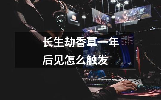 长生劫香草一年后见怎么触发-第1张-游戏信息-龙启网