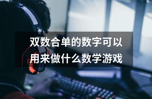 双数合单的数字可以用来做什么数学游戏-第1张-游戏信息-龙启网