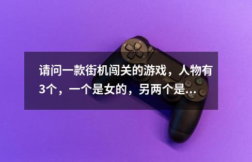 请问一款街机闯关的游戏,人物有3个,一个是女的,另两个是男的,一个是机器人。-第1张-游戏信息-龙启网
