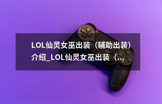 LOL仙灵女巫出装(辅助出装)介绍_LOL仙灵女巫出装(辅助出装)是什么-第1张-游戏信息-龙启网