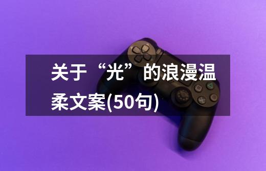 关于“光”的浪漫温柔文案(50句)-第1张-游戏信息-龙启网