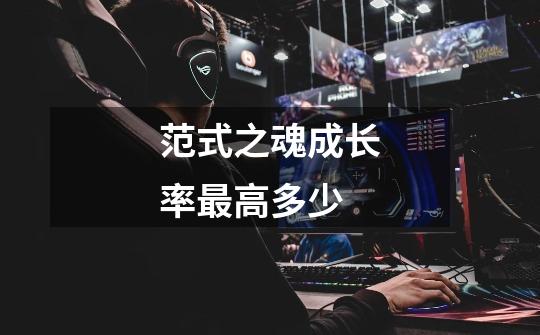 范式之魂成长率最高多少-第1张-游戏信息-龙启网