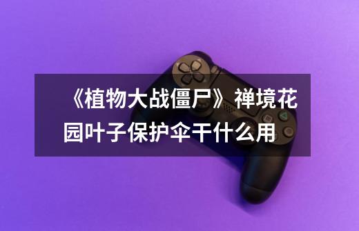 《植物大战僵尸》禅境花园叶子保护伞干什么用-第1张-游戏信息-龙启网