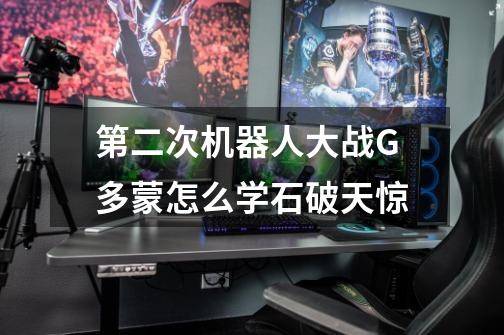 第二次机器人大战G多蒙怎么学石破天惊-第1张-游戏信息-龙启网