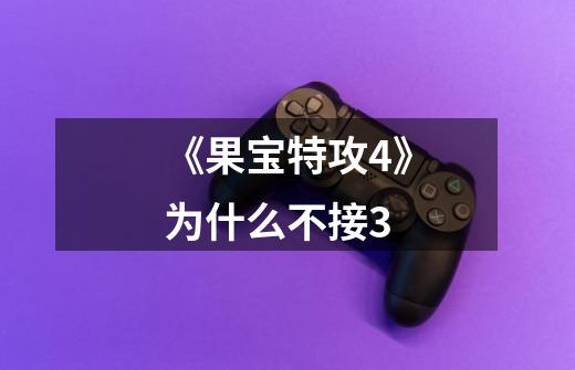 《果宝特攻4》为什么不接3-第1张-游戏信息-龙启网