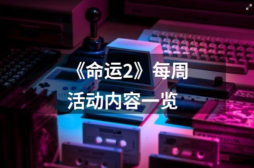 《命运2》每周活动内容一览-第1张-游戏信息-龙启网