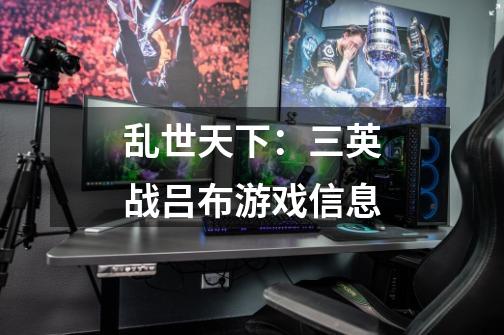 乱世天下:三英战吕布游戏信息-第1张-游戏信息-龙启网