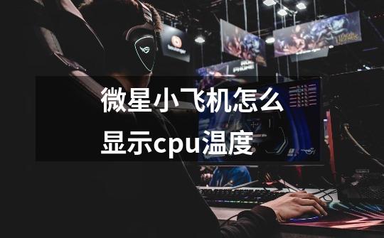 微星小飞机怎么显示cpu温度-第1张-游戏信息-龙启网