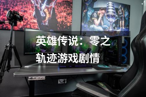 英雄传说:零之轨迹游戏剧情-第1张-游戏信息-龙启网