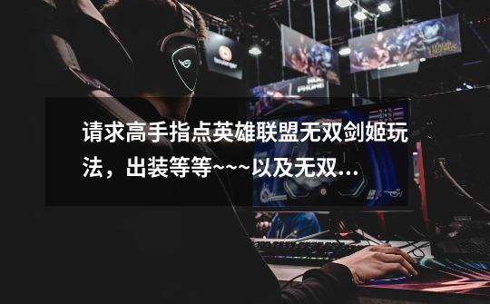 请求高手指点英雄联盟无双剑姬玩法,出装等等~~~以及无双剑姬的特点~求详细。-第1张-游戏信息-龙启网