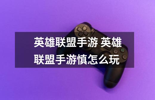 英雄联盟手游 英雄联盟手游慎怎么玩-第1张-游戏信息-龙启网