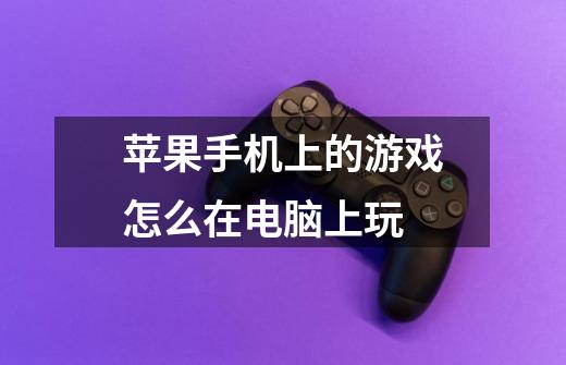 苹果手机上的游戏怎么在电脑上玩-第1张-游戏信息-龙启网