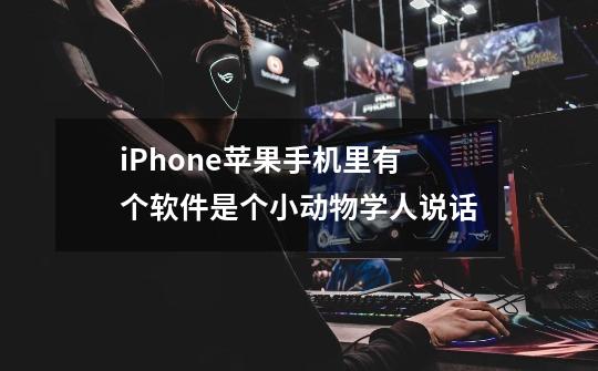iPhone苹果手机里有个软件是个小动物学人说话-第1张-游戏信息-龙启网