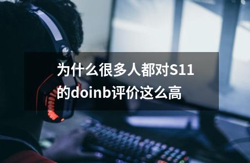 为什么很多人都对S11的doinb评价这么高-第1张-游戏信息-龙启网