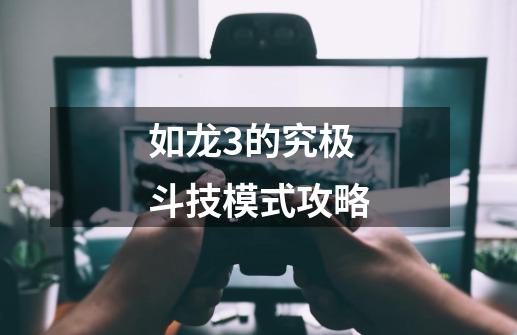 如龙3的究极斗技模式攻略-第1张-游戏信息-龙启网