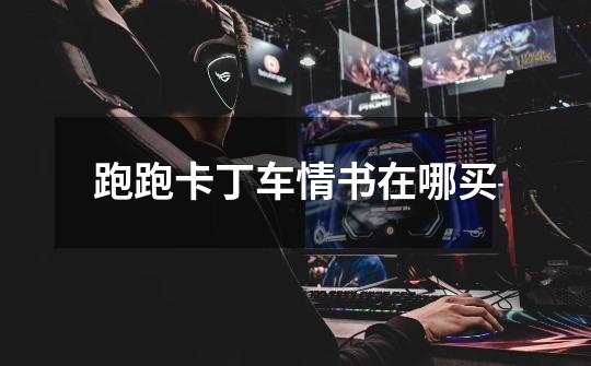 跑跑卡丁车情书在哪买-第1张-游戏信息-龙启网
