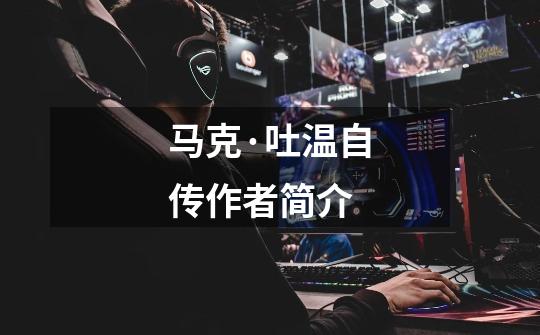 马克·吐温自传作者简介-第1张-游戏信息-龙启网