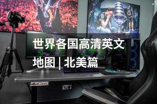 世界各国高清英文地图 | 北美篇-第1张-游戏信息-龙启网