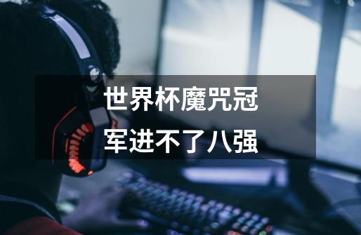 世界杯魔咒冠军进不了八强-第1张-游戏信息-龙启网