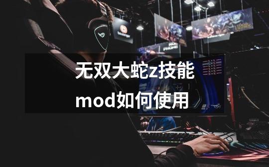 无双大蛇z技能mod如何使用-第1张-游戏信息-龙启网