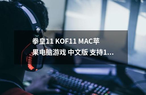 拳皇11 KOF11 MAC苹果电脑游戏 中文版 支持12 13 14-第1张-游戏信息-龙启网