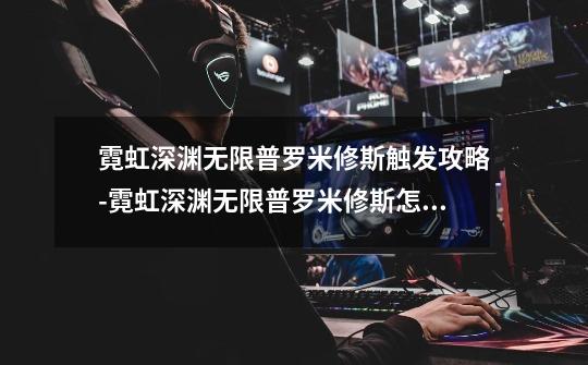 霓虹深渊无限普罗米修斯触发攻略-霓虹深渊无限普罗米修斯怎么触发-第1张-游戏信息-龙启网
