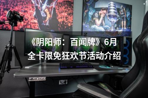 《阴阳师:百闻牌》6月全卡限免狂欢节活动介绍-第1张-游戏信息-龙启网