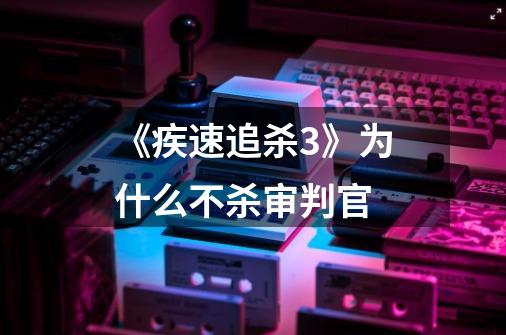 《疾速追杀3》为什么不杀审判官-第1张-游戏信息-龙启网