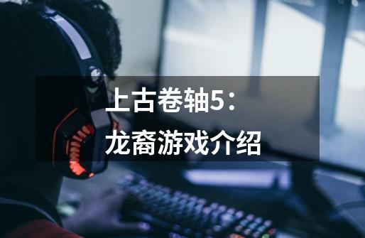 上古卷轴5:龙裔游戏介绍-第1张-游戏信息-龙启网