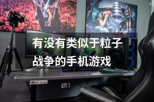 有没有类似于粒子战争的手机游戏-第1张-游戏信息-龙启网
