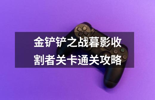 金铲铲之战暮影收割者关卡通关攻略-第1张-游戏信息-龙启网