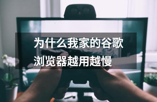 为什么我家的谷歌浏览器越用越慢-第1张-游戏信息-龙启网