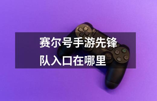 赛尔号手游先锋队入口在哪里-第1张-游戏信息-龙启网
