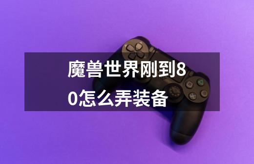 魔兽世界刚到80怎么弄装备-第1张-游戏信息-龙启网