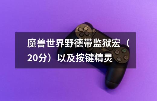 魔兽世界野德带监狱宏(20分)以及按键精灵-第1张-游戏信息-龙启网