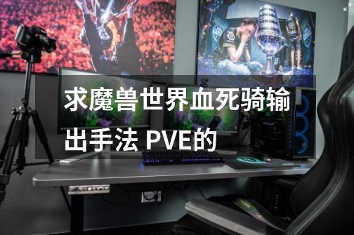 求魔兽世界血死骑输出手法 PVE的-第1张-游戏信息-龙启网