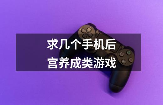 求几个手机后宫养成类游戏-第1张-游戏信息-龙启网