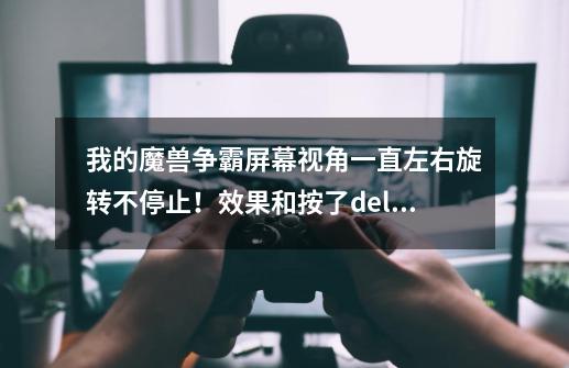 我的魔兽争霸屏幕视角一直左右旋转不停止！效果和按了delte end一样，可是我没按他却一直旋转个不停-第1张-游戏信息-龙启网