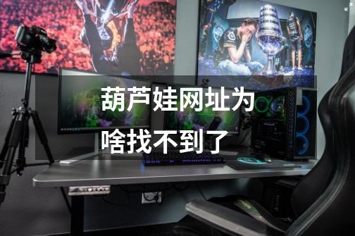 葫芦娃网址为啥找不到了-第1张-游戏信息-龙启网