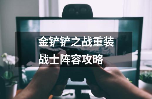 金铲铲之战重装战士阵容攻略-第1张-游戏信息-龙启网