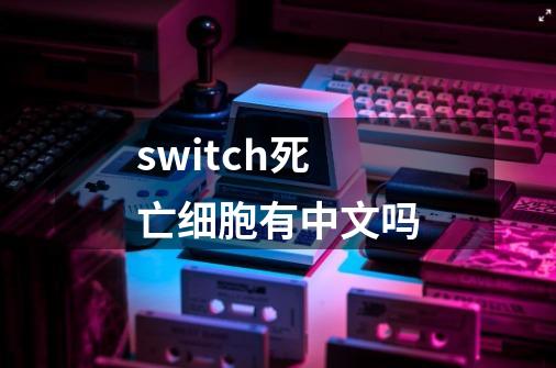 switch死亡细胞有中文吗-第1张-游戏信息-龙启网