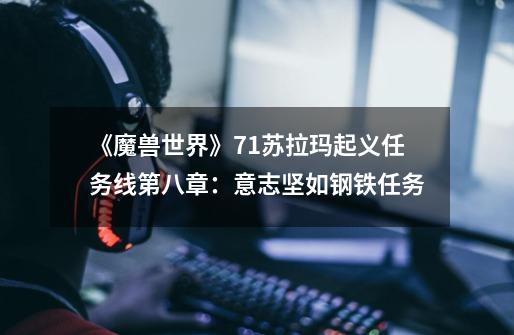 《魔兽世界》7.1苏拉玛起义任务线第八章:意志坚如钢铁任务-第1张-游戏信息-龙启网