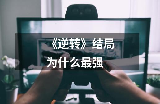 《逆转》结局为什么最强-第1张-游戏信息-龙启网