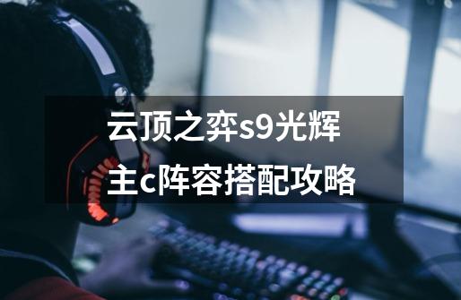 云顶之弈s9光辉主c阵容搭配攻略-第1张-游戏信息-龙启网