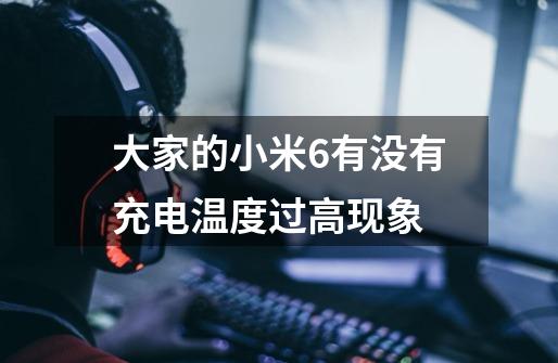 大家的小米6有没有充电温度过高现象-第1张-游戏信息-龙启网