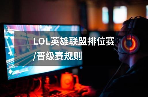 LOL英雄联盟排位赛/晋级赛规则-第1张-游戏信息-龙启网