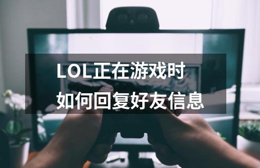 LOL正在游戏时如何回复好友信息-第1张-游戏信息-龙启网